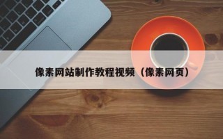 本溪像素网站制作教程视频（像素网页）
